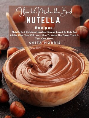 cover image of How to Make the Best Nutella Recipe Nutella Is a Delicious Hazelnut Spread Loved by Kids and Adults Alike You Will Learn How to Make This Sweet Treat In Your Own Home